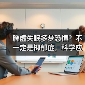 脾虚失眠多梦恐惧?不一定是抑郁症,科学应对方案看这里(图1) 脾虚失眠多梦恐惧?不一定是抑郁症,科学应对方案看这里(图1)