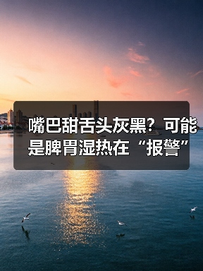 嘴巴甜舌头灰黑?可能是脾胃湿热在“报警”(图4) 嘴巴甜舌头灰黑?可能是脾胃湿热在“报警”(图4)