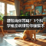 腰酸痛伴耳鸣？3个科学维度调理帮你缓解不适(图3)