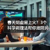 春天阴虚易上火?3个科学调理法帮你滋阴润燥(图3) 春天阴虚易上火?3个科学调理法帮你滋阴润燥(图3)