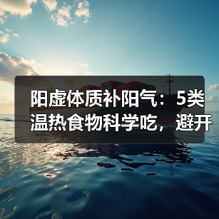 阳虚体质补阳气:5类温热食物科学吃,避开3大误区(图4) 阳虚体质补阳气:5类温热食物科学吃,避开3大误区(图4)