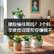 腰酸痛伴耳鸣?3个科学维度调理帮你缓解不适(图4) 腰酸痛伴耳鸣?3个科学维度调理帮你缓解不适(图4)