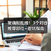发烧别乱按!3个对症按摩部位+避坑指南,辅助退烧更安全(图4) 发烧别乱按!3个对症按摩部位+避坑指南,辅助退烧更安全(图4)