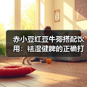 赤小豆红豆牛蒡搭配饮用:祛湿健脾的正确打开方式(图1) 赤小豆红豆牛蒡搭配饮用:祛湿健脾的正确打开方式(图1)
