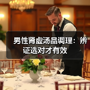 男性肾虚汤品调理:辨证选对才有效(图1) 男性肾虚汤品调理:辨证选对才有效(图1)