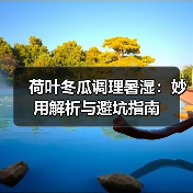 荷叶冬瓜调理暑湿:妙用解析与避坑指南(图2) 荷叶冬瓜调理暑湿:妙用解析与避坑指南(图2)