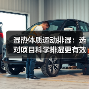 湿热体质运动排湿:选对项目科学排湿更有效(图1) 湿热体质运动排湿:选对项目科学排湿更有效(图1)