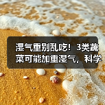 湿气重别乱吃!3类蔬菜可能加重湿气,科学避开更护脾胃(图2) 湿气重别乱吃!3类蔬菜可能加重湿气,科学避开更护脾胃(图2)