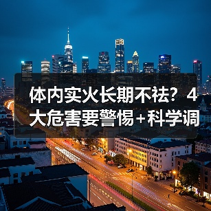 体内实火长期不祛?4大危害要警惕+科学调理(图4) 体内实火长期不祛?4大危害要警惕+科学调理(图4)