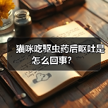 猫咪吃驱虫药后呕吐是怎么回事?(图2) 猫咪吃驱虫药后呕吐是怎么回事?(图2)