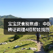 宝宝厌食别焦虑:中医辨证调理4招帮娃找回好食欲(图3) 宝宝厌食别焦虑:中医辨证调理4招帮娃找回好食欲(图3)