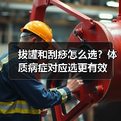 拔罐和刮痧怎么选？体质病症对应选更有效