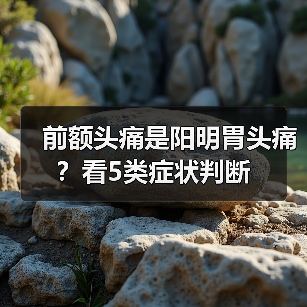 前额头痛是阳明胃头痛?看5类症状判断(图4) 前额头痛是阳明胃头痛?看5类症状判断(图4)