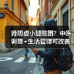 肾阴虚小腿酸困?中医调理+生活管理可改善(图2) 肾阴虚小腿酸困?中医调理+生活管理可改善(图2)