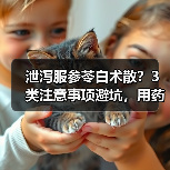泄泻服参苓白术散?3类注意事项避坑,用药安全更有效(图4) 泄泻服参苓白术散?3类注意事项避坑,用药安全更有效(图4)
