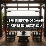 颈部肌肉劳损致颈椎疼？3招科学缓解不踩坑(图1)