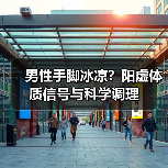 男性手脚冰凉？阳虚体质信号与科学调理