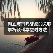 肾虚与耳鸣牙疼的关联解析及科学应对方法
