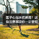 莲子心泡水伤脾胃？这些注意事项你一定要知