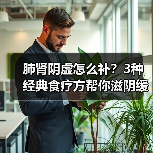 肺肾阴虚怎么补?3种经典食疗方帮你滋阴缓解不适(图2) 肺肾阴虚怎么补?3种经典食疗方帮你滋阴缓解不适(图2)