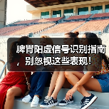 脾胃阳虚信号识别指南,别忽视这些表现!(图1) 脾胃阳虚信号识别指南,别忽视这些表现!(图1)