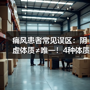 痛风患者常见误区:阴虚体质≠唯一!4种体质对症调理指南(图1) 痛风患者常见误区:阴虚体质≠唯一!4种体质对症调理指南(图1)