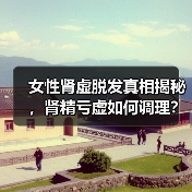 女性肾虚脱发真相揭秘,肾精亏虚如何调理?(图3) 女性肾虚脱发真相揭秘,肾精亏虚如何调理?(图3)