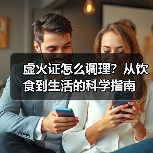 虚火证怎么调理?从饮食到生活的科学指南(图1) 虚火证怎么调理?从饮食到生活的科学指南(图1)