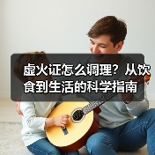 虚火证怎么调理?从饮食到生活的科学指南(图2) 虚火证怎么调理?从饮食到生活的科学指南(图2)