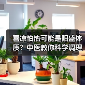 喜凉怕热可能是阳盛体质？中医教你科学调理