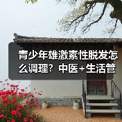 青少年雄激素性脱发怎么调理?中医+生活管理全攻略(图3) 青少年雄激素性脱发怎么调理?中医+生活管理全攻略(图3)