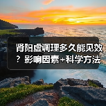 肾阳虚调理多久能见效？影响因素+科学方法帮你少走弯路(图3)