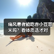 痛风患者能吃赤小豆薏米吗?看体质选才对(图2) 痛风患者能吃赤小豆薏米吗?看体质选才对(图2)