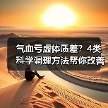 气血亏虚体质差?4类科学调理方法帮你改善状态(图4) 气血亏虚体质差?4类科学调理方法帮你改善状态(图4)
