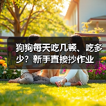 狗狗每天吃几顿、吃多少?新手直接抄作业(图4) 狗狗每天吃几顿、吃多少?新手直接抄作业(图4)