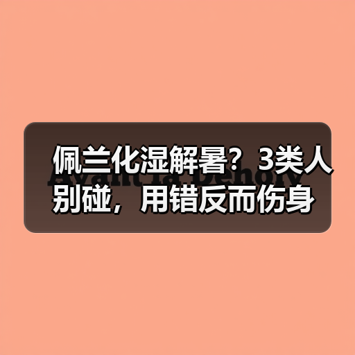 佩兰化湿解暑?3类人别碰,用错反而伤身(图3) 佩兰化湿解暑?3类人别碰,用错反而伤身(图3)