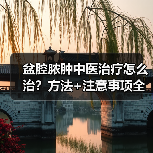 盆腔脓肿中医治疗怎么治?方法+注意事项全解析(图4) 盆腔脓肿中医治疗怎么治?方法+注意事项全解析(图4)