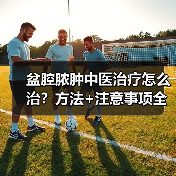 盆腔脓肿中医治疗怎么治?方法+注意事项全解析(图3) 盆腔脓肿中医治疗怎么治?方法+注意事项全解析(图3)