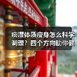 痰湿体质瘦身怎么科学调理?四个方向助你健康瘦(图2) 痰湿体质瘦身怎么科学调理?四个方向助你健康瘦(图2)