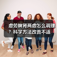 虚劳脾肾两虚怎么调理?科学方法改善不适(图2) 虚劳脾肾两虚怎么调理?科学方法改善不适(图2)