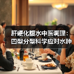 肝硬化腹水中医调理:四型分型科学应对水肿腹胀(图2) 肝硬化腹水中医调理:四型分型科学应对水肿腹胀(图2)