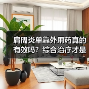 肩周炎单靠外用药真的有效吗?综合治疗才是关键(图1) 肩周炎单靠外用药真的有效吗?综合治疗才是关键(图1)