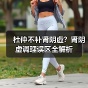 杜仲不补肾阴虚?肾阴虚调理误区全解析(图2) 杜仲不补肾阴虚?肾阴虚调理误区全解析(图2)