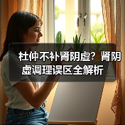 杜仲不补肾阴虚?肾阴虚调理误区全解析(图4) 杜仲不补肾阴虚?肾阴虚调理误区全解析(图4)