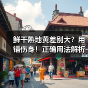 鲜干熟地黄差别大？用错伤身！正确用法解析