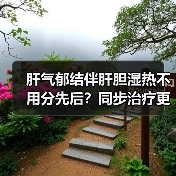 肝气郁结伴肝胆湿热不用分先后?同步治疗更高效(图3) 肝气郁结伴肝胆湿热不用分先后?同步治疗更高效(图3)