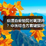 痰湿血瘀能同时调理吗?中医综合方案破解恶性循环(图4) 痰湿血瘀能同时调理吗?中医综合方案破解恶性循环(图4)