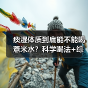 痰湿体质到底能不能喝薏米水?科学喝法+综合调理全解析(图3) 痰湿体质到底能不能喝薏米水?科学喝法+综合调理全解析(图3)