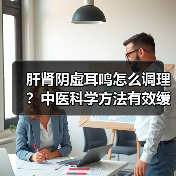 肝肾阴虚耳鸣怎么调理?中医科学方法有效缓解(图2) 肝肾阴虚耳鸣怎么调理?中医科学方法有效缓解(图2)