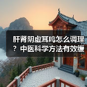 肝肾阴虚耳鸣怎么调理?中医科学方法有效缓解(图3) 肝肾阴虚耳鸣怎么调理?中医科学方法有效缓解(图3)